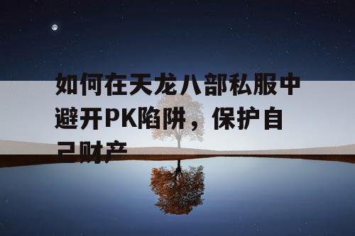 如何在天龙八部私服中避开PK陷阱，保护自己财产