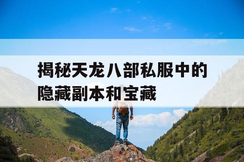 揭秘天龙八部私服中的隐藏副本和宝藏