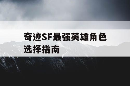 奇迹SF最强英雄角色选择指南