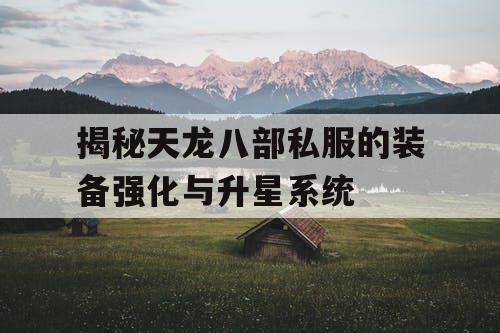 揭秘天龙八部私服的装备强化与升星系统