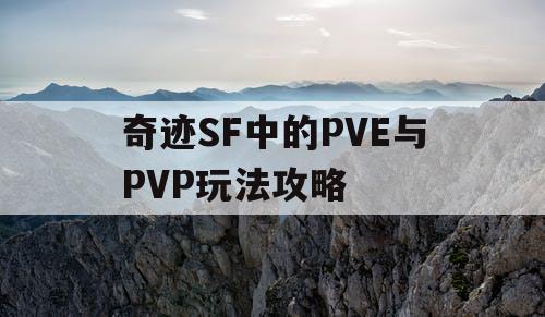 奇迹SF中的PVE与PVP玩法攻略