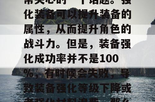 热血江湖私服中，装备强化成功率是玩家们非常关心的一个话题。强化装备可以提升装备的属性，从而提升角色的战斗力。但是，装备强化成功率并不是100%，有时候会失败，导致装备强化等级下降或者强化材料浪费。那么，如何提高装备强化成功率呢？