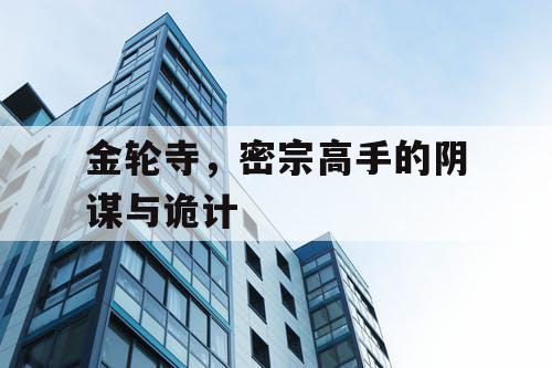 金轮寺,密宗高手的阴谋与诡计 金轮寺,密宗高手的阴谋与诡计