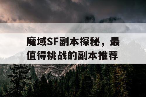 魔域SF副本探秘，最值得挑战的副本推荐