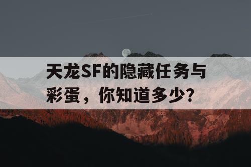 天龙SF的隐藏任务与彩蛋,你知道多少? 天龙SF的隐藏任务与彩蛋,你知道多少?