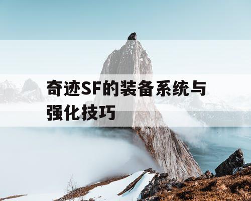 奇迹SF的装备系统与强化技巧 奇迹SF的装备系统与强化技巧