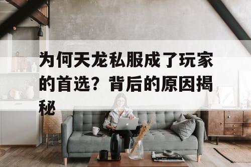 为何天龙私服成了玩家的首选?背后的原因揭秘 为何天龙私服成了玩家的首选?背后的原因揭秘