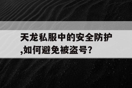 天龙私服中的安全防护,如何避免被盗号？