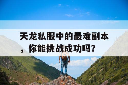 天龙私服中的最难副本，你能挑战成功吗？