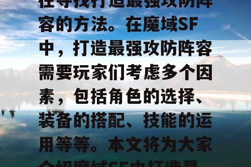 魔域SF是一款非常受欢迎的游戏，玩家们都在寻找打造最强攻防阵容的方法。在魔域SF中，打造最强攻防阵容需要玩家们考虑多个因素，包括角色的选择、装备的搭配、技能的运用等等。本文将为大家介绍魔域SF中打造最强攻防阵容的方法和注意事项。