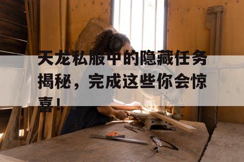 天龙私服中的隐藏任务揭秘，完成这些你会惊喜！