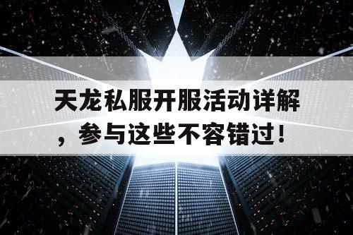 天龙私服开服活动详解,参与这些不容错过! 天龙私服开服活动详解,参与这些不容错过!