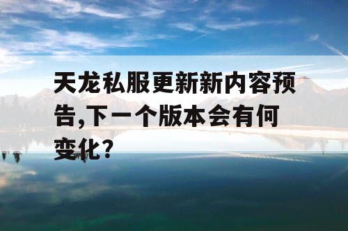 天龙私服更新新内容预告,下一个版本会有何变化? 天龙私服更新新内容预告,下一个版本会有何变化?