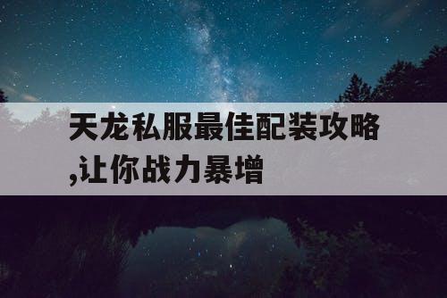 天龙私服最佳配装攻略,让你战力暴增