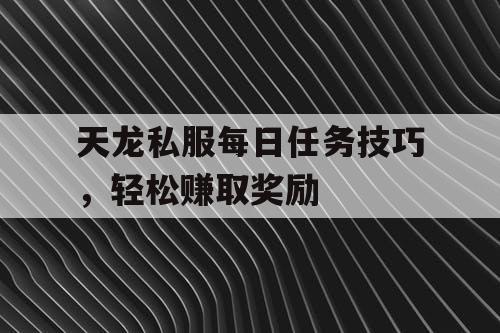 天龙私服每日任务技巧，轻松赚取奖励