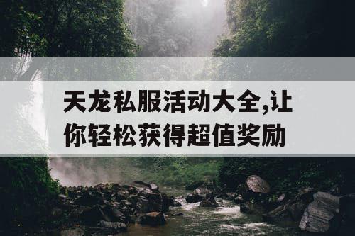 天龙私服活动大全,让你轻松获得超值奖励 天龙私服活动大全,让你轻松获得超值奖励