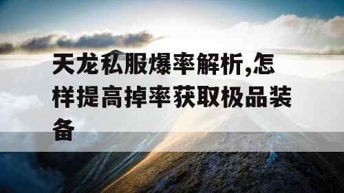 天龙私服爆率解析,怎样提高掉率获取极品装备