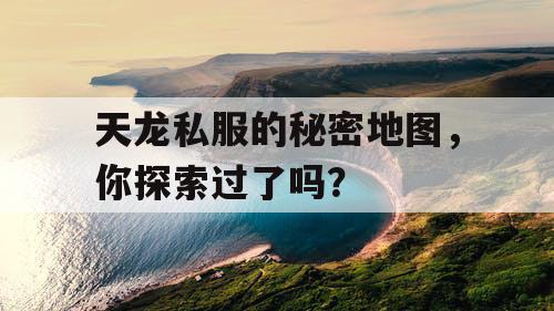 天龙私服的秘密地图，你探索过了吗？