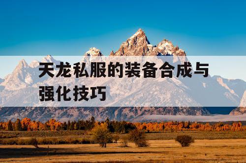 天龙私服的装备合成与强化技巧