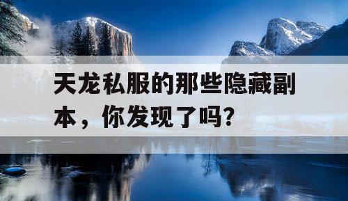 天龙私服的那些隐藏副本，你发现了吗？