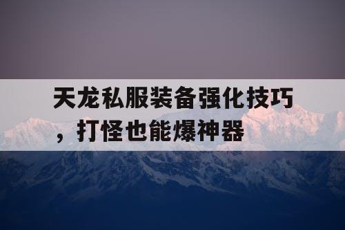 天龙私服装备强化技巧，打怪也能爆神器