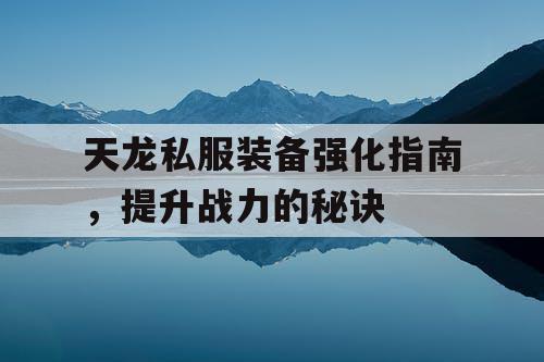 天龙私服装备强化指南，提升战力的秘诀