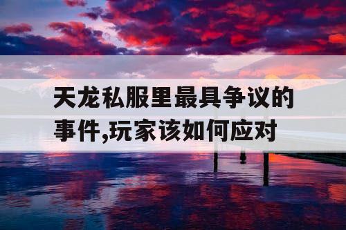 天龙私服里最具争议的事件,玩家该如何应对