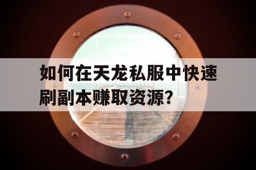 如何在天龙私服中快速刷副本赚取资源？