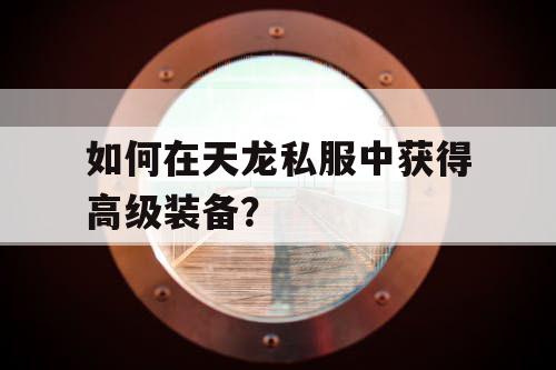 如何在天龙私服中获得高级装备？