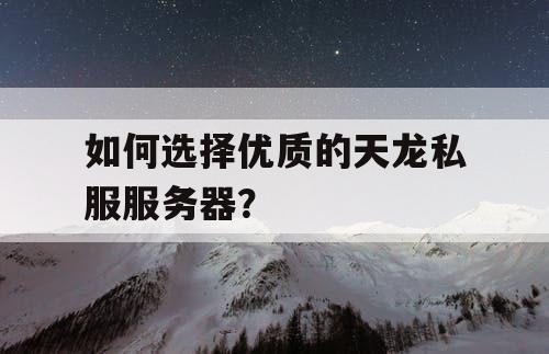 如何选择优质的天龙私服服务器？