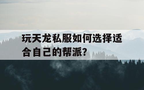 玩天龙私服如何选择适合自己的帮派？