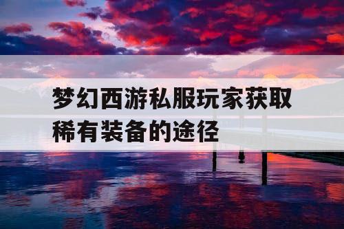 梦幻西游私服玩家获取稀有装备的途径