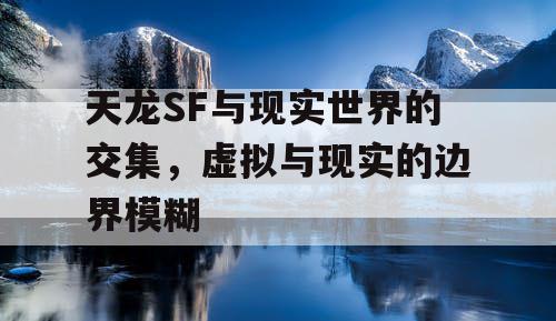 天龙SF与现实世界的交集，虚拟与现实的边界模糊