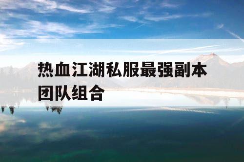 热血江湖私服最强副本团队组合