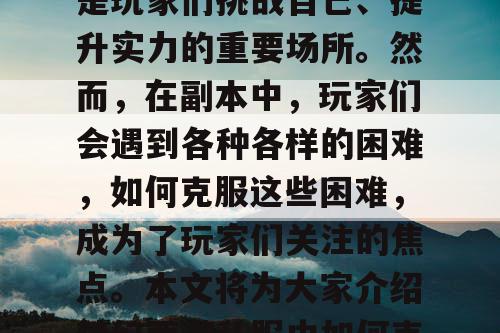 梦幻西游私服中，副本是玩家们挑战自己、提升实力的重要场所。然而，在副本中，玩家们会遇到各种各样的困难，如何克服这些困难，成为了玩家们关注的焦点。本文将为大家介绍梦幻西游私服中如何克服副本中遇到的困难。