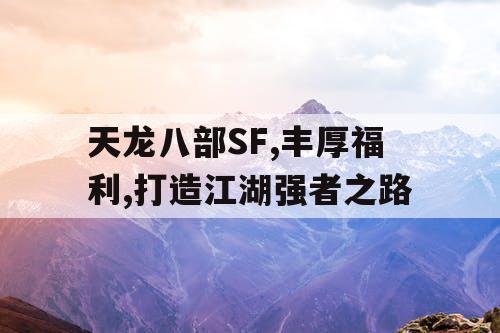 天龙八部SF,丰厚福利,打造江湖强者之路