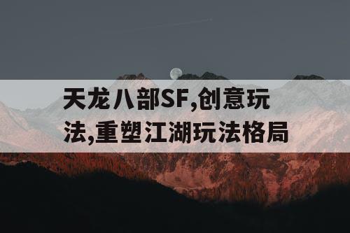 天龙八部SF,创意玩法,重塑江湖玩法格局