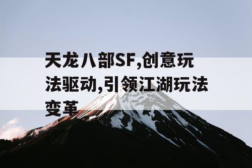 天龙八部SF,创意玩法驱动,引领江湖玩法变革