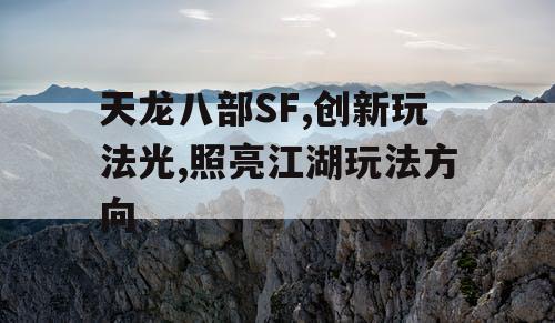 天龙八部SF,创新玩法光,照亮江湖玩法方向