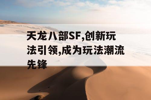 天龙八部SF,创新玩法引领,成为玩法潮流先锋