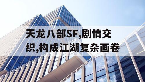 天龙八部SF,剧情交织,构成江湖复杂画卷