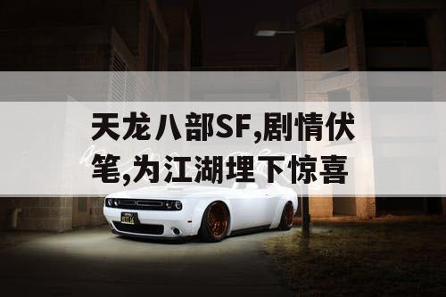 天龙八部SF,剧情伏笔,为江湖埋下惊喜