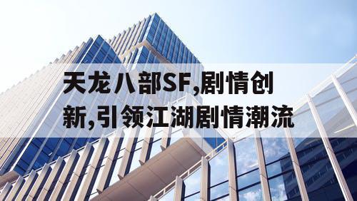 天龙八部SF,剧情创新,引领江湖剧情潮流