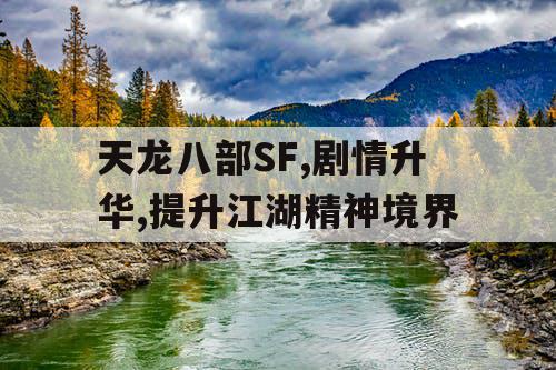 天龙八部SF,剧情升华,提升江湖精神境界