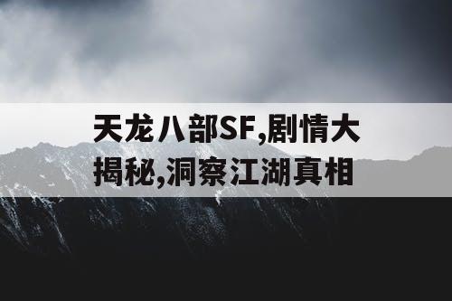 天龙八部SF,剧情大揭秘,洞察江湖真相