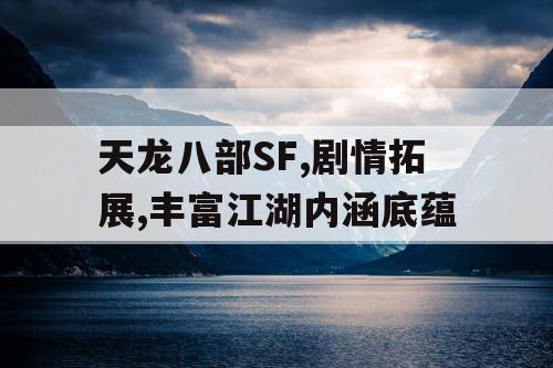 天龙八部SF,剧情拓展,丰富江湖内涵底蕴
