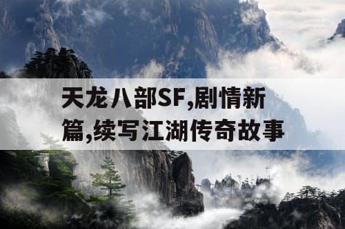 天龙八部SF,剧情新篇,续写江湖传奇故事