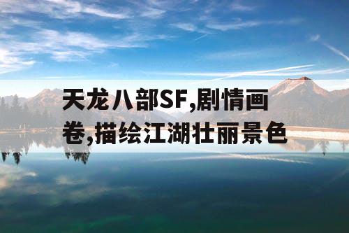 天龙八部SF,剧情画卷,描绘江湖壮丽景色