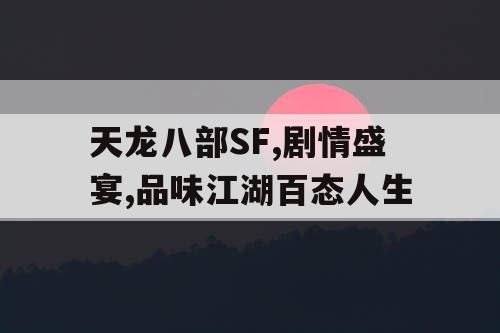 天龙八部SF,剧情盛宴,品味江湖百态人生