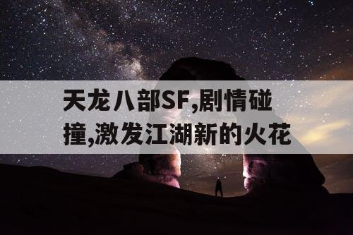 天龙八部SF,剧情碰撞,激发江湖新的火花